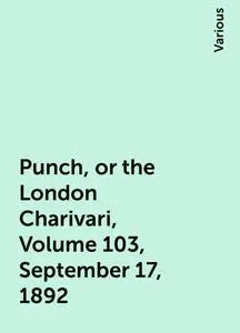 «Punch, or the London Charivari, Volume 103, September 17, 1892» by Various