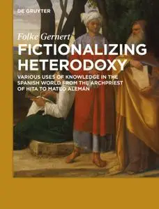 Fictionalizing heterodoxy: Various uses of knowledge in the Spanish world from the Archpriest of Hita to Mateo Alemán