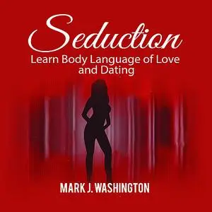 «Seduction: Learn Body Language of Love and Dating» by Mark J. Washington