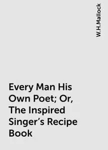 «Every Man His Own Poet; Or, The Inspired Singer's Recipe Book» by W.H.Mallock