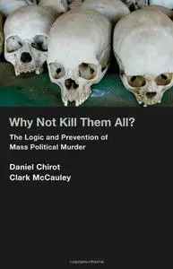 Why Not Kill Them All?: The Logic and Prevention of Mass Political Murder