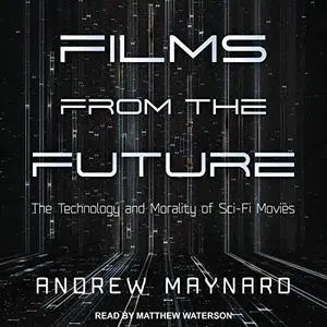 Films from the Future: The Technology and Morality of Sci-Fi Movies [Audiobook]