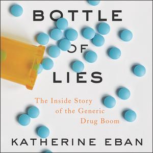 «Bottle of Lies: The Inside Story of the Generic Drug Boom» by Katherine Eban