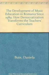 The Development of Music Education in Romania Since 1989: How Democratization Transforms the Teachers’ Curriculum