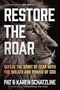 Restore the Roar: Defeat the Spirit of Fear With the Breath and Power of God