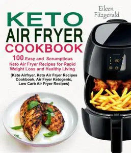 Keto Air Fryer Cookbook: 100 Easy and Scrumptious Keto Air Fryer Recipes for Rapid Weight Loss and Healthy Living