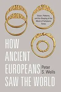 How Ancient Europeans Saw the World: Vision, Patterns, and the Shaping of the Mind in Prehistoric Times (Repost)