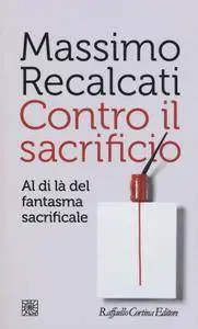 Massimo Recalcati - Contro il sacrificio. Al di là del fantasma sacrificale