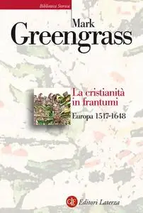 Mark Greengrass - La cristianità in frantumi. Europa 1517-1648