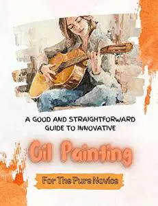A Good And Straightforward Guide To Innovative Oil Painting For The Pure Novice