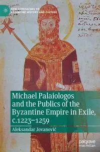 Michael Palaiologos and the Publics of the Byzantine Empire in Exile, c.1223–1259