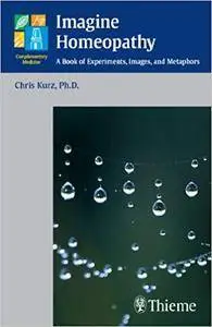 Imagine Homeopathy: A Book of Experiments, Images, and Metaphors (Repost)