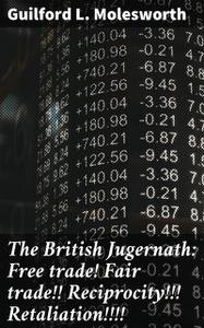 «The British Jugernath: Free trade! Fair trade!! Reciprocity!!! Retaliation» by Guilford L. Molesworth