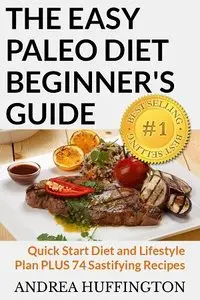 The Easy Paleo Diet Beginner's Guide: Quick Start Diet and Lifestyle Plan PLUS 74 Sastifying Recipes