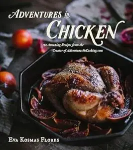 Adventures in Chicken: 150 Amazing Recipes from the Creator of AdventuresInCooking.com (Repost)