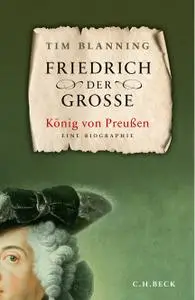 Timothy C.W. Blanning - Friedrich der Große. König von Preußen (2019)