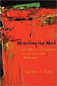 Wrestling the Word: The Hebrew Scriptures and the Christian Believer
