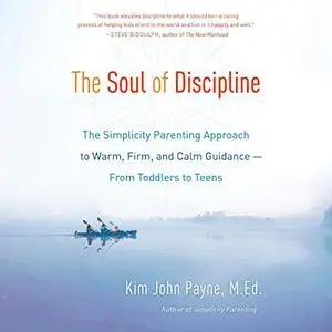 The Soul of Discipline: The Simplicity Parenting Approach to Warm, Firm, and Calm Guidance—from Toddlers to Teens [Audiobook]