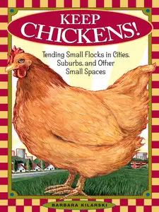 Keep Chickens!: Tending Small Flocks in Cities, Suburbs, and Other Small Spaces