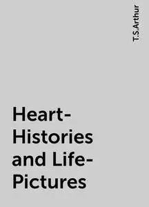 «Heart-Histories and Life-Pictures» by T.S.Arthur