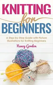 Knitting For Beginners: A Step By Step Guide With Picture illustrations For Knitting Beginners