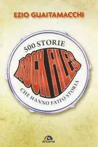 Ezio Guaitamacchi, "Rockfiles: 500 storie che hanno fatto storia"