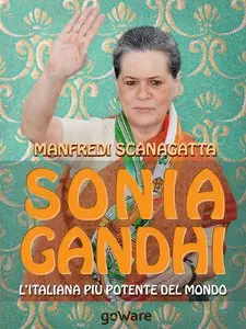 Manfredi Scanagatta - Sonia Gandhi. L'italiana più potente del mondo