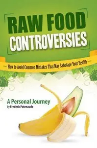 Raw Food Controversies: How to Avoid Common Mistakes That May Sabotage Your Health (Repost)