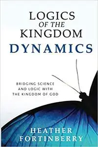 Logics of the Kingdom Dynamics: Bridging Science and Logic with the Kingdom of God