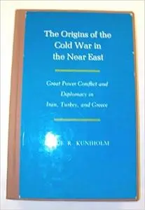 The Origins of the Cold War in the Near East: Great Power Conflict and Diplomacy in Iran, Turkey, and Greece