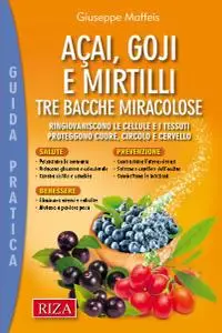 Acai, goji e mirtilli: Ringiovaniscono le cellule e i tessuti. Proteggono cuore, circolo e cervello