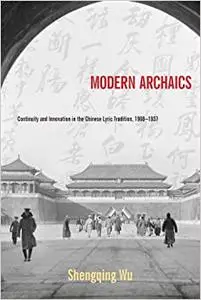 Modern Archaics: Continuity and Innovation in the Chinese Lyric Tradition, 1900–1937