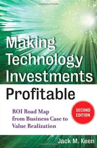 Making Technology Investments Profitable: ROI Road Map from Business Case to Value Realization, 2 edition