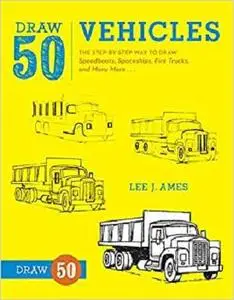 Draw 50 Vehicles: The Step-by-Step Way to Draw Speedboats, Spaceships, Fire Trucks, and Many More...