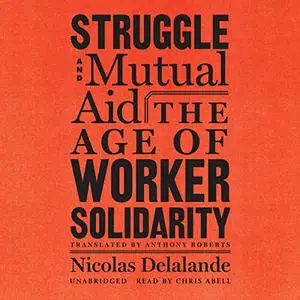 Struggle and Mutual Aid: The Age of Worker Solidarity [Audiobook]