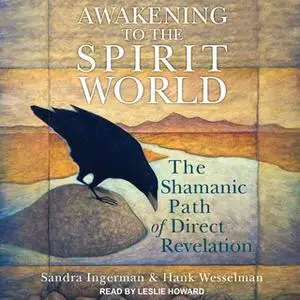 «Awakening to the Spirit World: The Shamanic Path of Direct Revelation» by Sandra Ingerman,Hank Wesselman