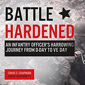 Battle Hardened: An Infantry Officer's Harrowing Journey from D-Day to V-E Day [Audiobook]