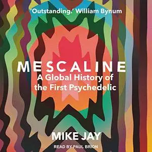 Mescaline: A Global History of the First Psychedelic [Audiobook]