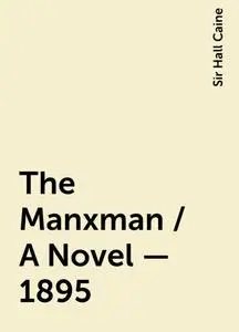 «The Manxman / A Novel - 1895» by Sir Hall Caine