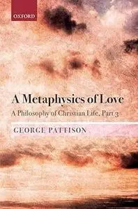 A Metaphysics of Love: A Philosophy of Christian Life Part 3