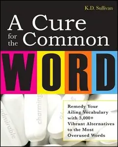 A Cure For The Common Word: Remedy Your Tired Vocabulary with 3,000 + Vibrant Alternatives to the Most Overused Words (repost)