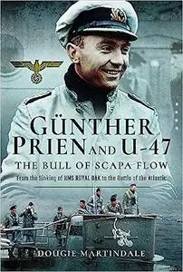 Gunther Prien and U-47: The Bull of Scapa Flow: From the Sinking of the HMS Royal Oak to the Battle of the Atlantic