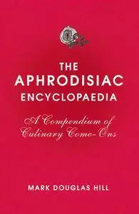 The Aphrodisiac Encyclopaedia: A Compendium of Culinary Come-ons