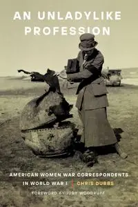 An Unladylike Profession: American Women War Correspondents in World War I