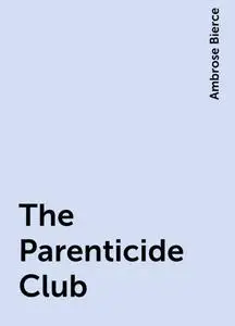 «The Parenticide Club» by Ambrose Bierce