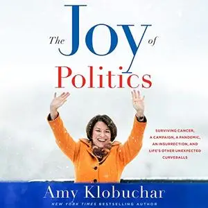 The Joy of Politics: Surviving Cancer, a Campaign, a Pandemic, an Insurrection, Life's Other Unexpected Curveballs [Audiobook]