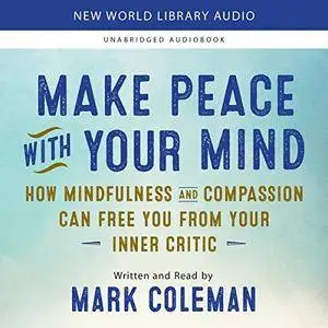 Make Peace with Your Mind: How Mindfulness and Compassion Can Free You from Your Inner Critic [Audiobook]