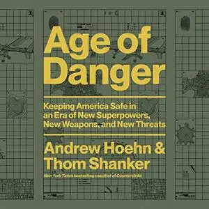 Age of Danger: Keeping America Safe in an Era of New Superpowers, New Weapons, and New Threats [Audiobook]