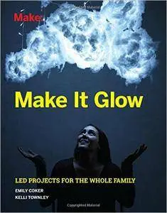 Make It Glow: LED Projects for the Whole Family