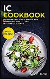 IC Cookbook: MAIN COURSE - 60+ Breakfast, Lunch, Dinner and Dessert Recipes to Treat Interstitial Cystitis